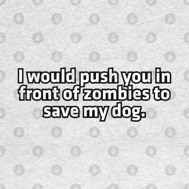 I would push you in front of zombies to save my dog. by Among the Leaves Apparel